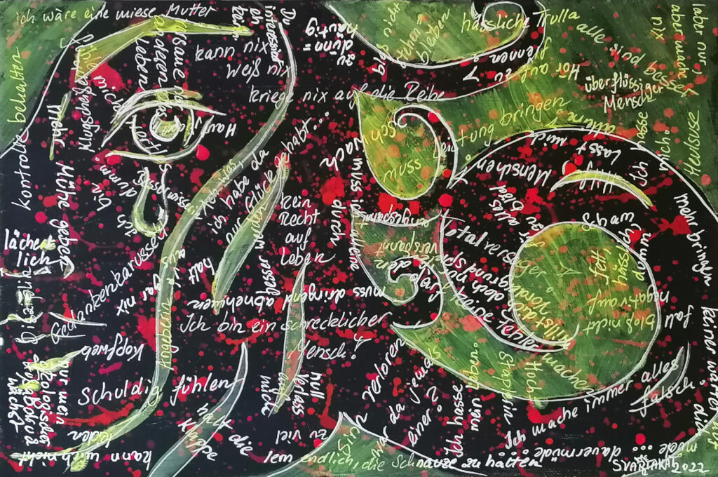 Acrylfarbe und Acrylmarker auf Leinwand mit angeschnittenem weinenden Frauengesicht und langen Haaren, die in Spiralen in den Rest des Bildes reichen,
                dazwischen Gedanken, Ansprüche und Urteile über mich wie z. B. Heulsuse, lächerlich, hässliche Trulla, Totalversager!, lern endlich, die Schnauze zu halten usw.